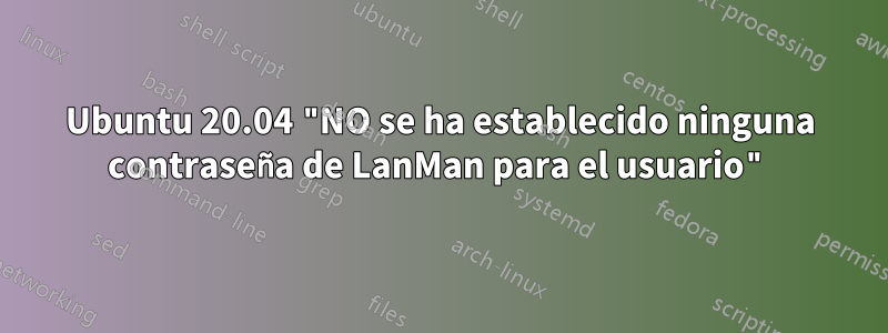 Ubuntu 20.04 "NO se ha establecido ninguna contraseña de LanMan para el usuario"