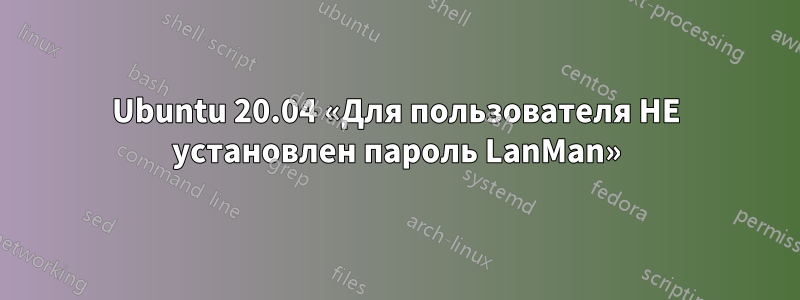 Ubuntu 20.04 «Для пользователя НЕ установлен пароль LanMan»