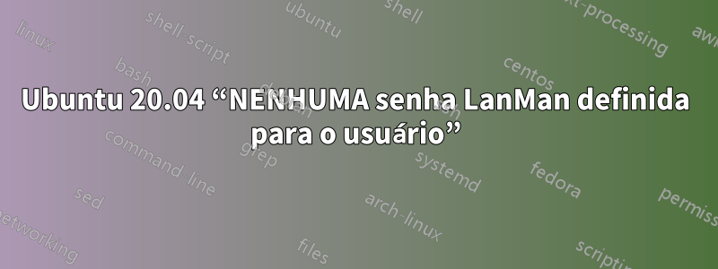 Ubuntu 20.04 “NENHUMA senha LanMan definida para o usuário”