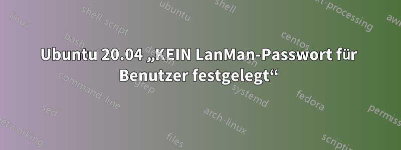 Ubuntu 20.04 „KEIN LanMan-Passwort für Benutzer festgelegt“