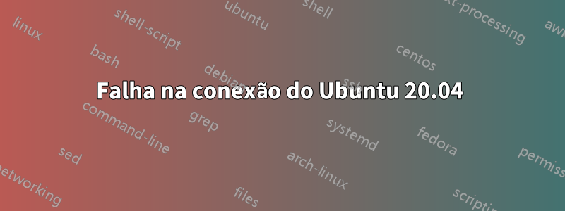 Falha na conexão do Ubuntu 20.04