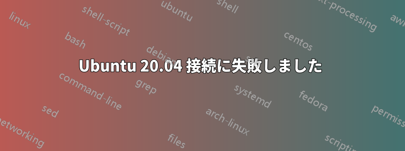 Ubuntu 20.04 接続に失敗しました