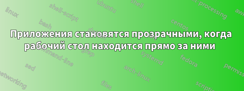 Приложения становятся прозрачными, когда рабочий стол находится прямо за ними 