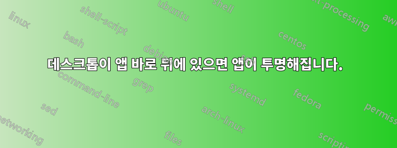 데스크톱이 앱 바로 뒤에 있으면 앱이 투명해집니다. 