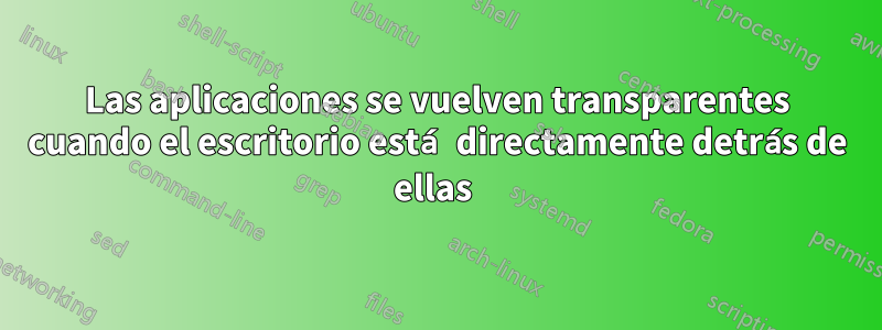 Las aplicaciones se vuelven transparentes cuando el escritorio está directamente detrás de ellas 