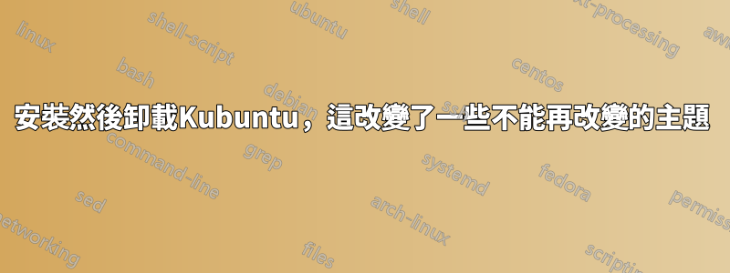 安裝然後卸載Kubuntu，這改變了一些不能再改變的主題