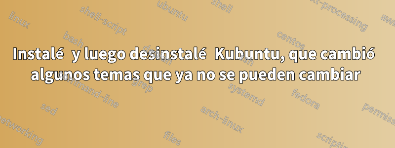 Instalé y luego desinstalé Kubuntu, que cambió algunos temas que ya no se pueden cambiar