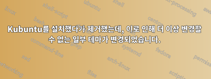 Kubuntu를 설치했다가 제거했는데, 이로 인해 더 이상 변경할 수 없는 일부 테마가 변경되었습니다.