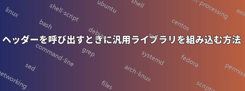 ヘッダーを呼び出すときに汎用ライブラリを組み込む方法