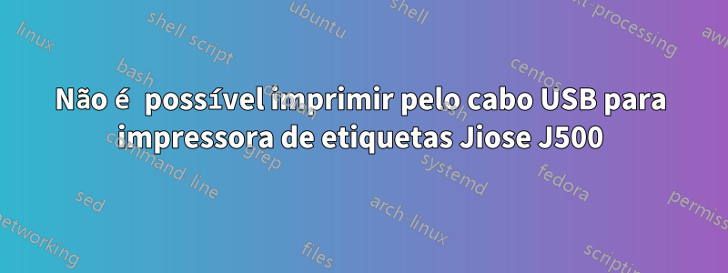 Não é possível imprimir pelo cabo USB para impressora de etiquetas Jiose J500