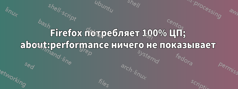 Firefox потребляет 100% ЦП; about:performance ничего не показывает