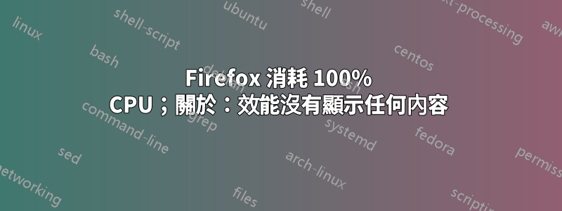 Firefox 消耗 100% CPU；關於：效能沒有顯示任何內容