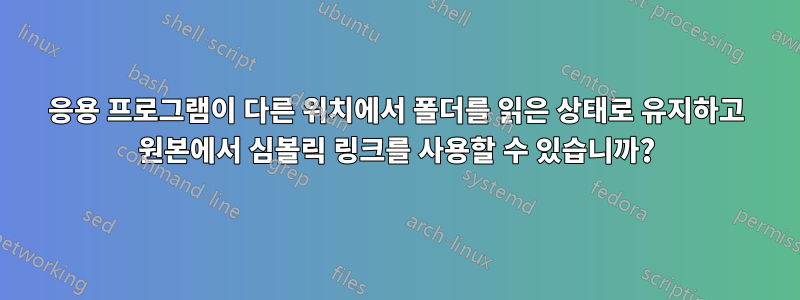 응용 프로그램이 다른 위치에서 폴더를 읽은 상태로 유지하고 원본에서 심볼릭 링크를 사용할 수 있습니까?