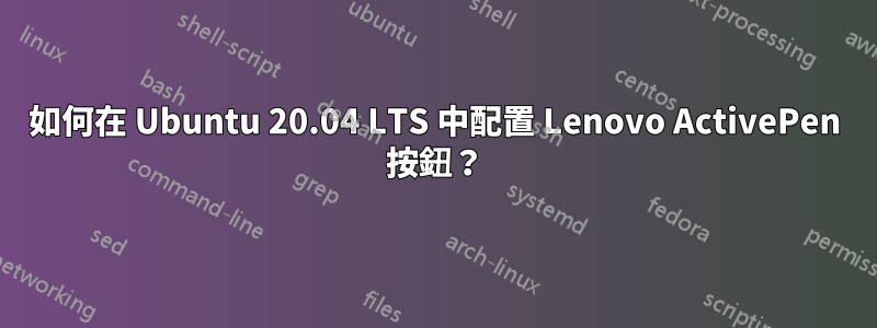 如何在 Ubuntu 20.04 LTS 中配置 Lenovo ActivePen 按鈕？