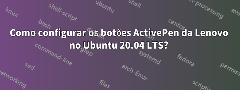 Como configurar os botões ActivePen da Lenovo no Ubuntu 20.04 LTS?