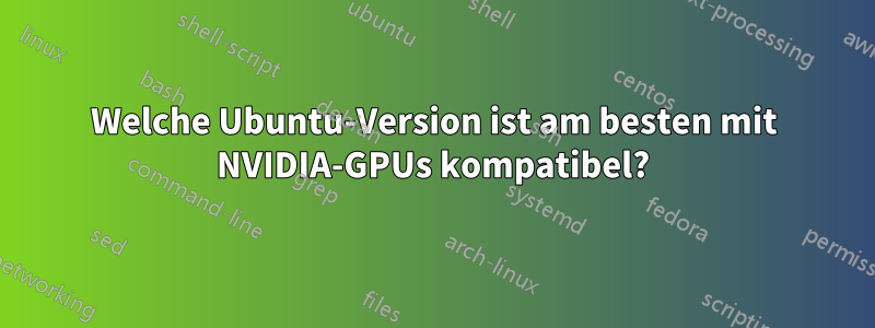 Welche Ubuntu-Version ist am besten mit NVIDIA-GPUs kompatibel?