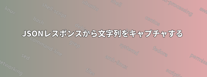 JSONレスポンスから文字列をキャプチャする