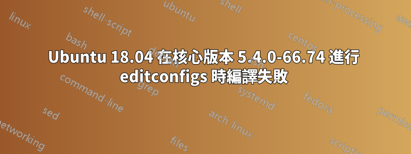 Ubuntu 18.04 在核心版本 5.4.0-66.74 進行 editconfigs 時編譯失敗