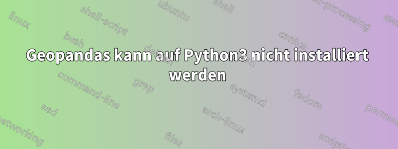 Geopandas kann auf Python3 nicht installiert werden