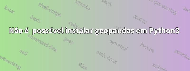 Não é possível instalar geopandas em Python3