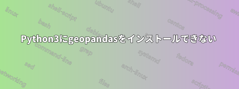 Python3にgeopandasをインストールできない