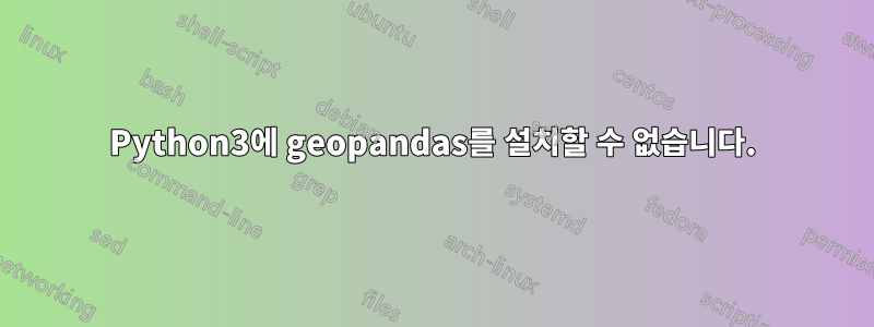 Python3에 geopandas를 설치할 수 없습니다.