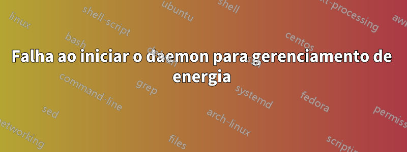 Falha ao iniciar o daemon para gerenciamento de energia