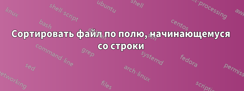 Сортировать файл по полю, начинающемуся со строки