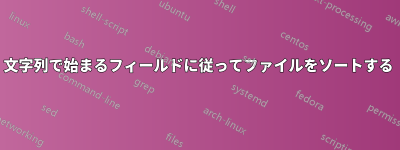 文字列で始まるフィールドに従ってファイルをソートする