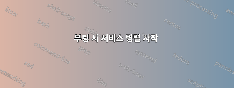 부팅 시 서비스 병렬 시작