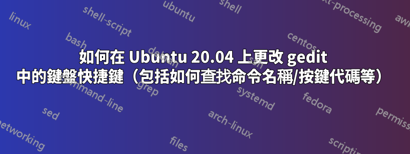 如何在 Ubuntu 20.04 上更改 gedit 中的鍵盤快捷鍵（包括如何查找命令名稱/按鍵代碼等）