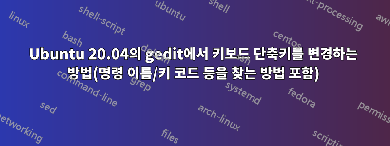 Ubuntu 20.04의 gedit에서 키보드 단축키를 변경하는 방법(명령 이름/키 코드 등을 찾는 방법 포함)