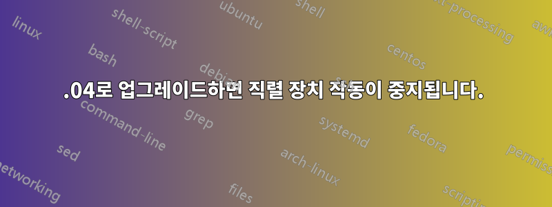 20.04로 업그레이드하면 직렬 장치 작동이 중지됩니다.