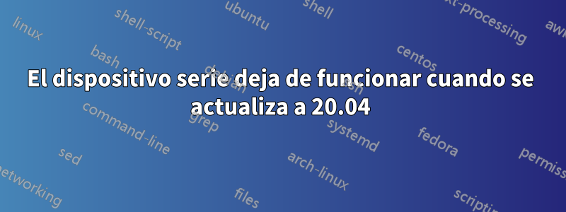 El dispositivo serie deja de funcionar cuando se actualiza a 20.04