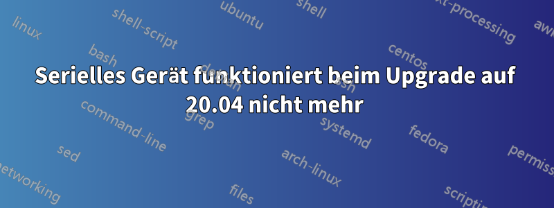 Serielles Gerät funktioniert beim Upgrade auf 20.04 nicht mehr