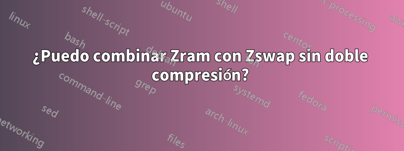 ¿Puedo combinar Zram con Zswap sin doble compresión?