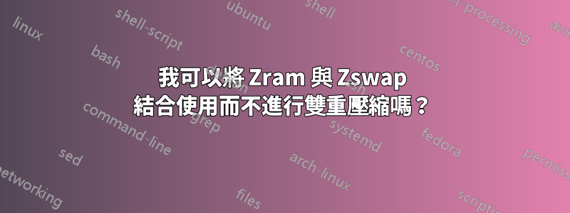 我可以將 Zram 與 Zswap 結合使用而不進行雙重壓縮嗎？