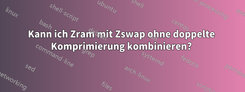 Kann ich Zram mit Zswap ohne doppelte Komprimierung kombinieren?