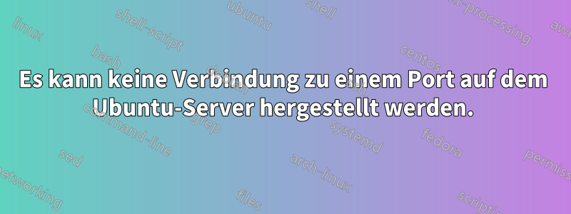 Es kann keine Verbindung zu einem Port auf dem Ubuntu-Server hergestellt werden.