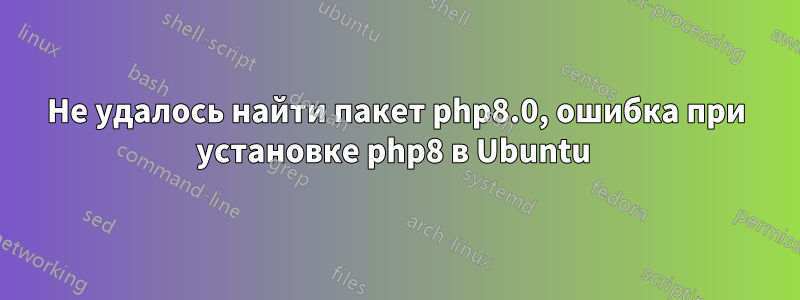 Не удалось найти пакет php8.0, ошибка при установке php8 в Ubuntu 