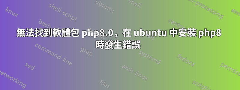 無法找到軟體包 php8.0，在 ubuntu 中安裝 php8 時發生錯誤 