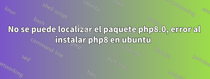 No se puede localizar el paquete php8.0, error al instalar php8 en ubuntu 