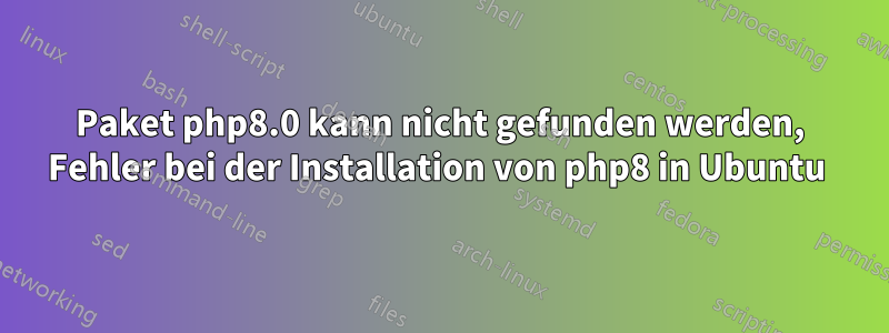 Paket php8.0 kann nicht gefunden werden, Fehler bei der Installation von php8 in Ubuntu 