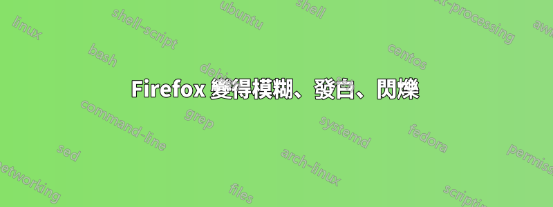 Firefox 變得模糊、發白、閃爍