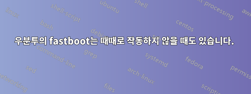 우분투의 fastboot는 때때로 작동하지 않을 때도 있습니다.