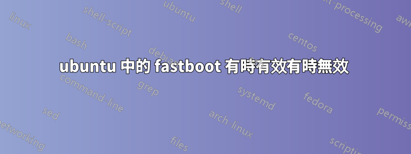 ubuntu 中的 fastboot 有時有效有時無效