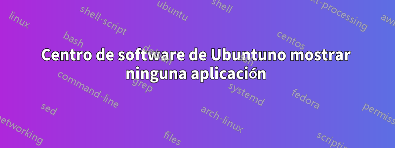 Centro de software de Ubuntuno mostrar ninguna aplicación