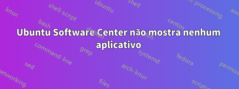 Ubuntu Software Center não mostra nenhum aplicativo