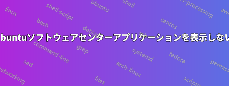 Ubuntuソフトウェアセンターアプリケーションを表示しない