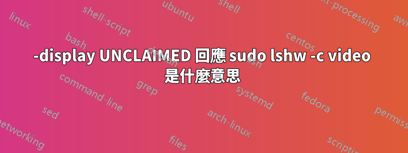 -display UNCLAIMED 回應 sudo lshw -c video 是什麼意思